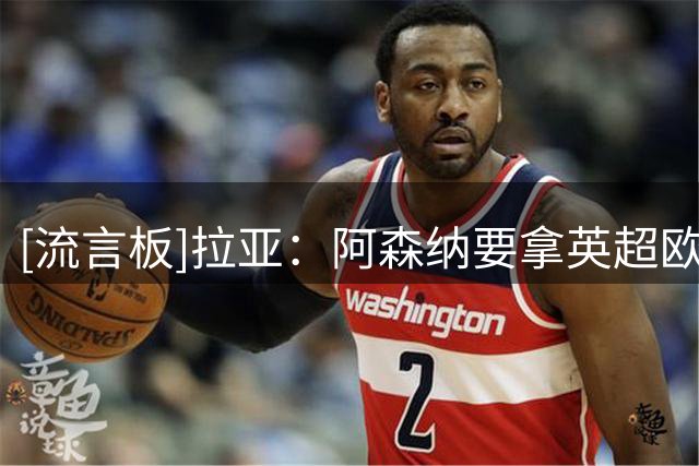 [流言板]拉亚：阿森纳要拿英超欧冠等所有奖杯，而不是昙花一现